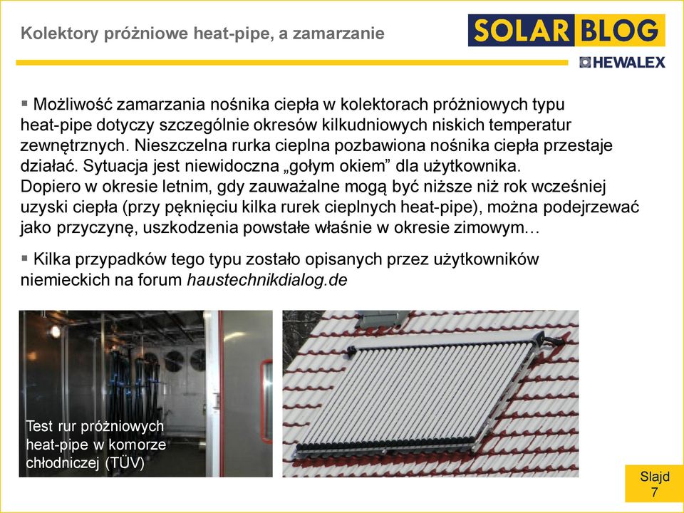 Dopiero w okresie letnim, gdy zauważalne mogą być niższe niż rok wcześniej uzyski ciepła (przy pęknięciu kilka rurek cieplnych heat-pipe), można podejrzewać jako przyczynę,