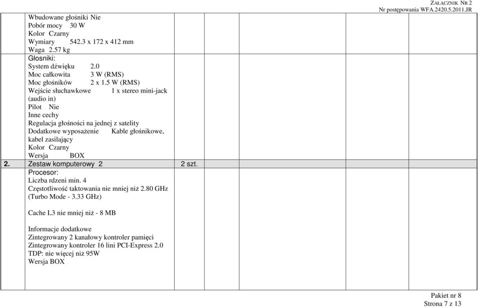 kabel zasilający Kolor Czarny 2. Zestaw komputerowy 2 2 szt. Procesor: Liczba rdzeni min. 4 Częstotliwość taktowania nie mniej niż 2.80 GHz (Turbo Mode - 3.