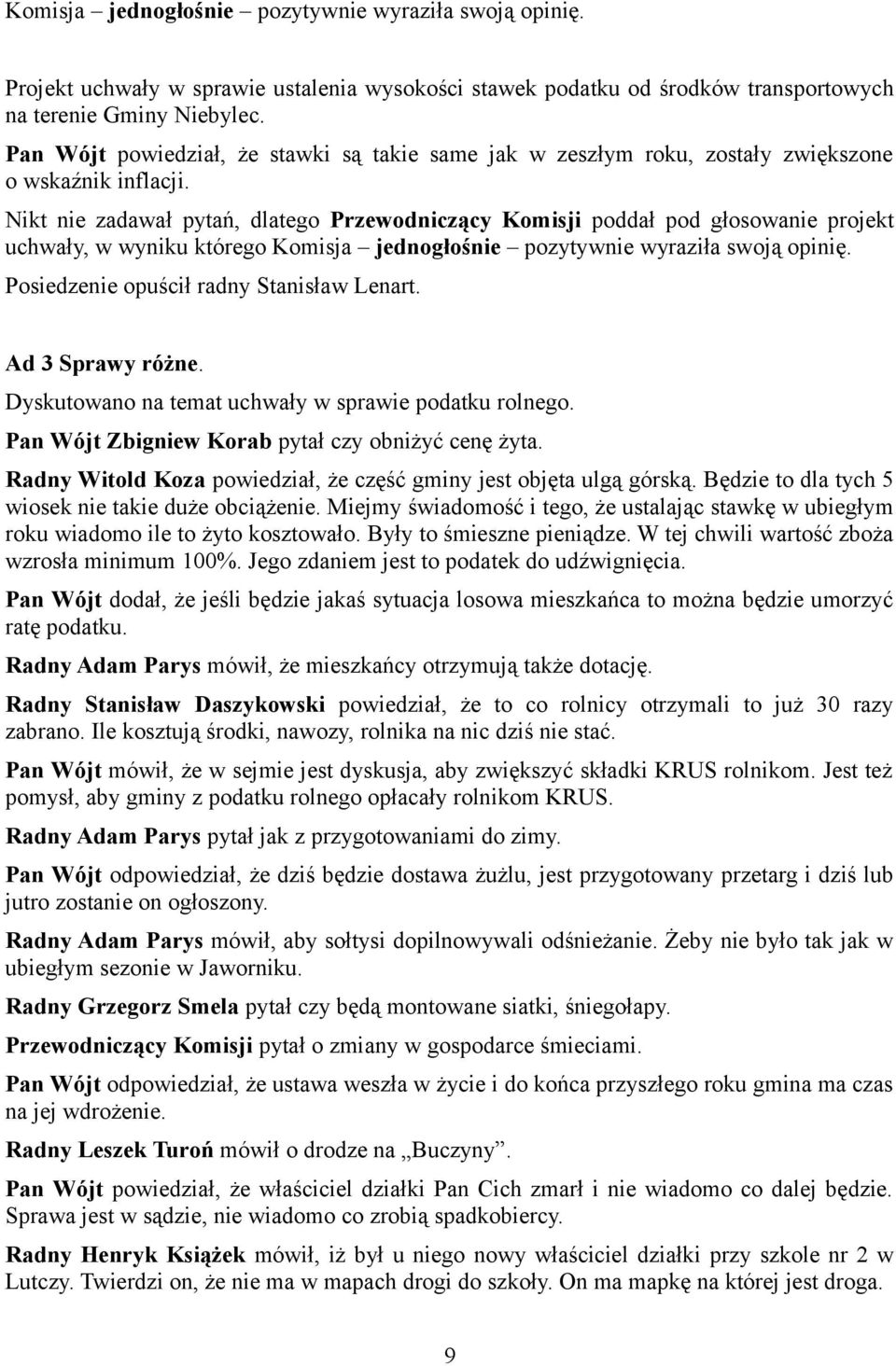 Nikt nie zadawał pytań, dlatego Przewodniczący Komisji poddał pod głosowanie projekt uchwały, w wyniku którego Komisja jednogłośnie pozytywnie wyraziła swoją opinię.