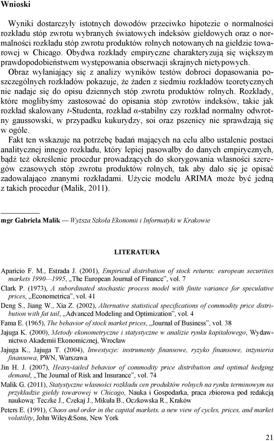 Obraz wyłaniający się z analizy wyników testów dobroci dopasowania poszczególnych rozkładów pokazuje, że żaden z siedmiu rozkładów teoretycznych nie nadaje się do opisu dziennych stóp zwrotu