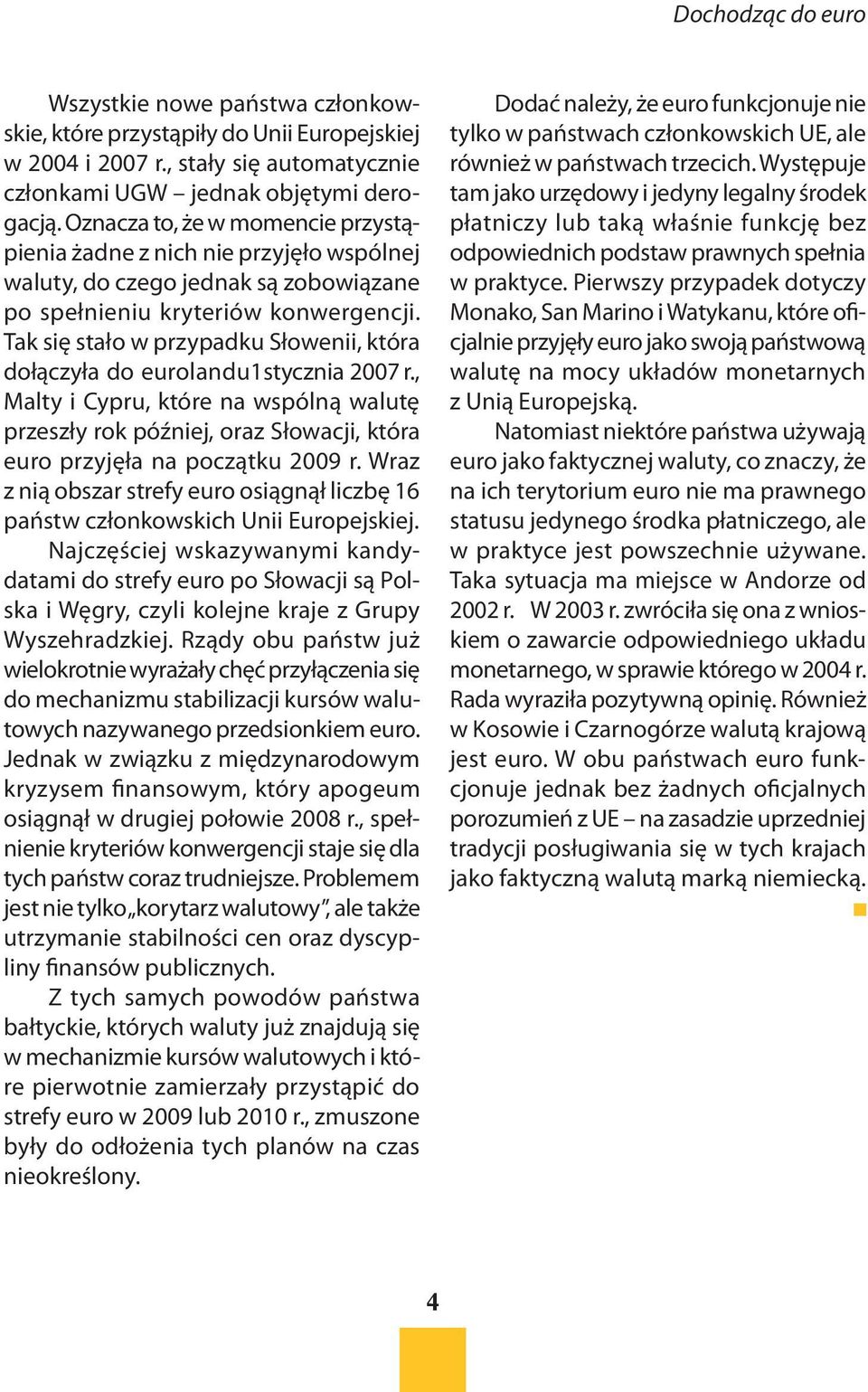 Tak się stało w przypadku Słowenii, która dołączyła do eurolandu1stycznia 2007 r., Malty i Cypru, które na wspólną walutę przeszły rok później, oraz Słowacji, która euro przyjęła na początku 2009 r.