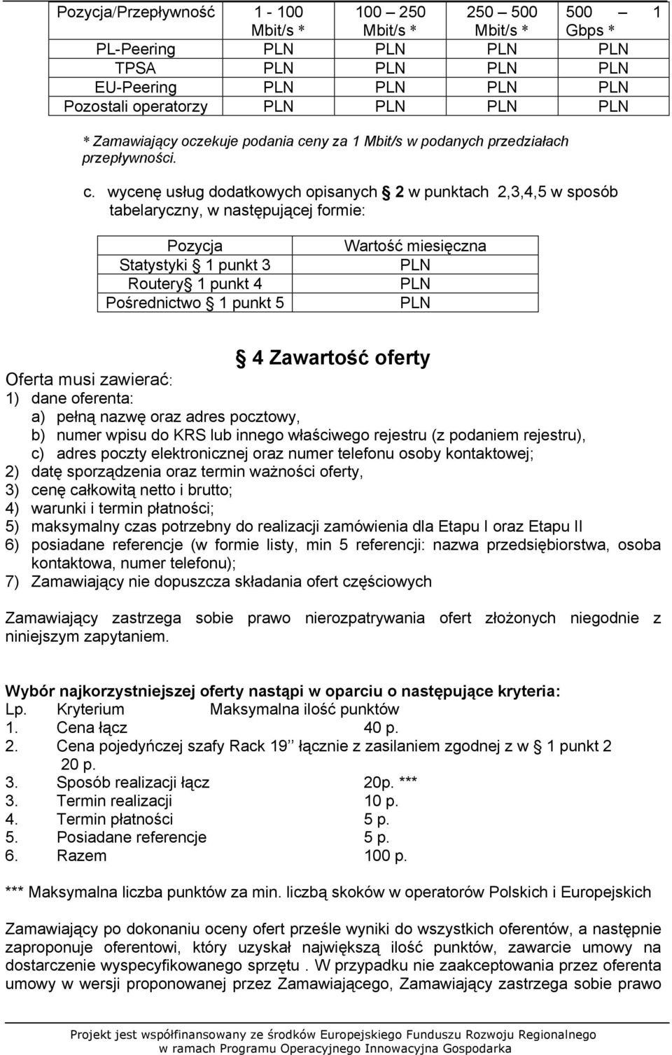 wycenę usług dodatkowych opisanych 2 w punktach 2,3,4,5 w sposób tabelaryczny, w następującej formie: Pozycja Statystyki 1 punkt 3 Routery 1 punkt 4 Pośrednictwo 1 punkt 5 Wartość miesięczna 4