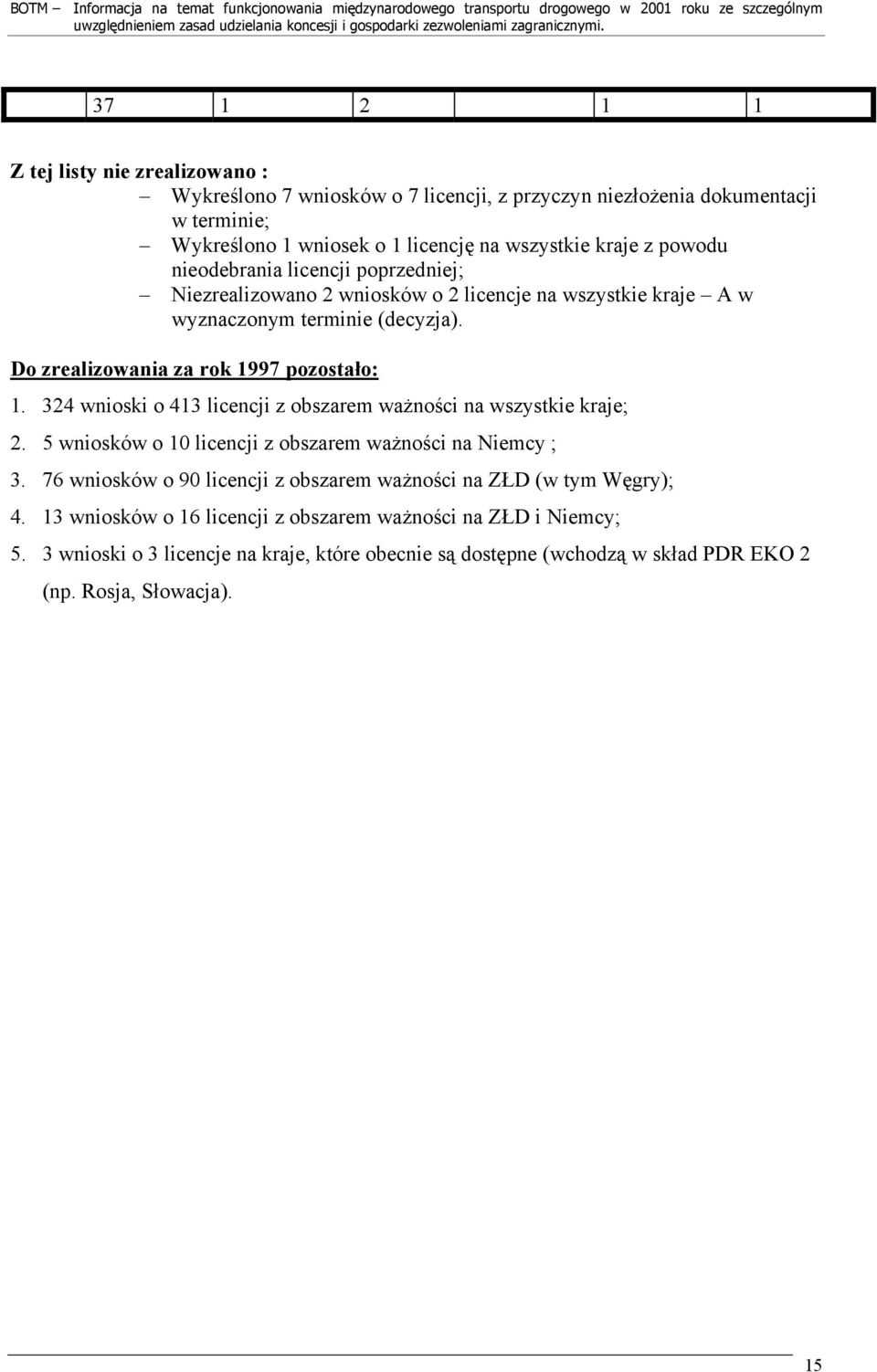 324 wnioski o 413 licencji z obszarem ważności na wszystkie kraje; 2. 5 wniosków o 10 licencji z obszarem ważności na Niemcy ; 3.