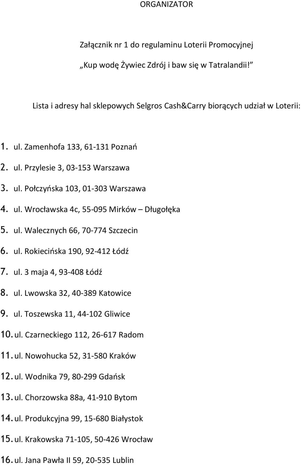 ul. 3 maja 4, 93-408 Łódź 8. ul. Lwowska 32, 40-389 Katowice 9. ul. Toszewska 11, 44-102 Gliwice 10. ul. Czarneckiego 112, 26-617 Radom 11. ul. Nowohucka 52, 31-580 Kraków 12. ul. Wodnika 79, 80-299 Gdańsk 13.
