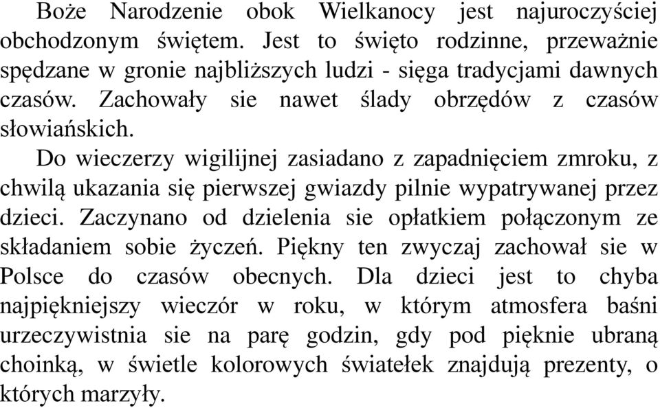 Do wieczerzy wigilijnej zasiadano z zapadnięciem zmroku, z chwilą ukazania się pierwszej gwiazdy pilnie wypatrywanej przez dzieci.