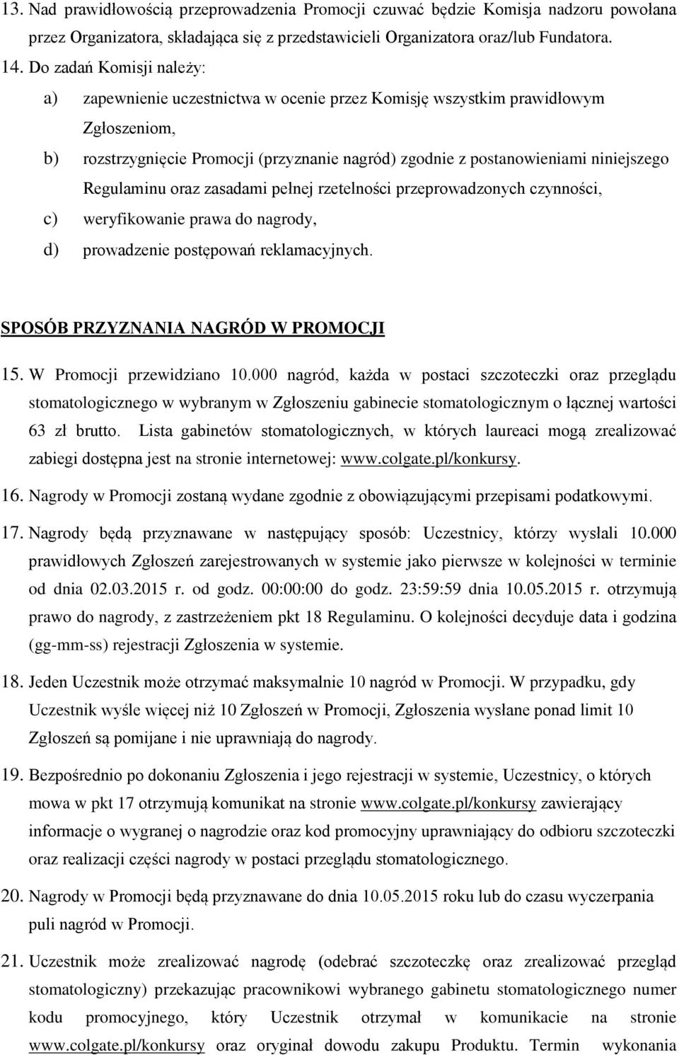 Regulaminu oraz zasadami pełnej rzetelności przeprowadzonych czynności, c) weryfikowanie prawa do nagrody, d) prowadzenie postępowań reklamacyjnych. SPOSÓB PRZYZNANIA NAGRÓD W PROMOCJI 15.
