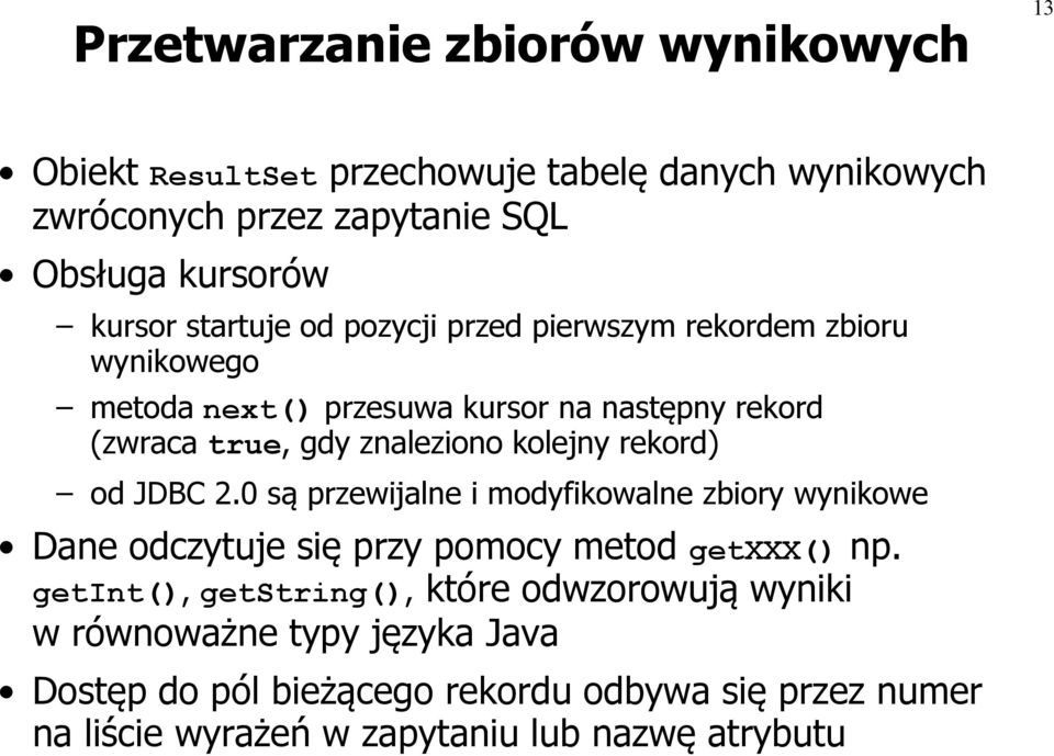 kolejny rekord) od JDBC 2.0 są przewijalne i modyfikowalne zbiory wynikowe Dane odczytuje się przy pomocy metod getxxx() np.