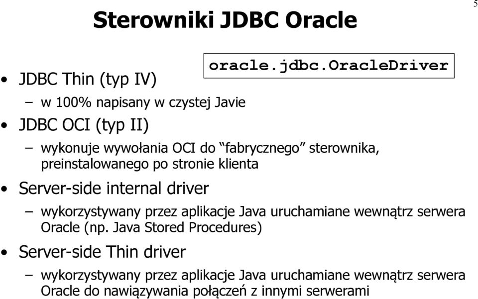 aplikacje Java uruchamiane wewnątrz serwera Oracle (np. Java Stored Procedures) Server-side Thin driver oracle.jdbc.