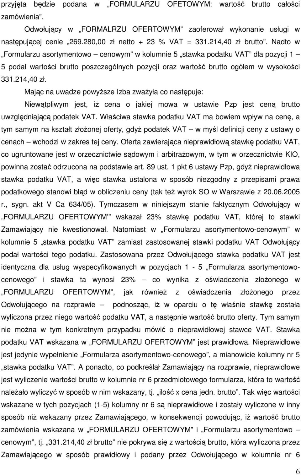 214,40 zł. Mając na uwadze powyŝsze Izba zwaŝyła co następuje: Niewątpliwym jest, iŝ cena o jakiej mowa w ustawie Pzp jest ceną brutto uwzględniającą podatek VAT.