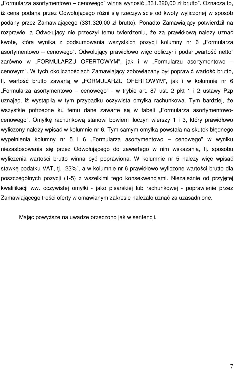 Ponadto Zamawiający potwierdził na rozprawie, a Odwołujący nie przeczył temu twierdzeniu, Ŝe za prawidłową naleŝy uznać kwotę, która wynika z podsumowania wszystkich pozycji kolumny nr 6 Formularza