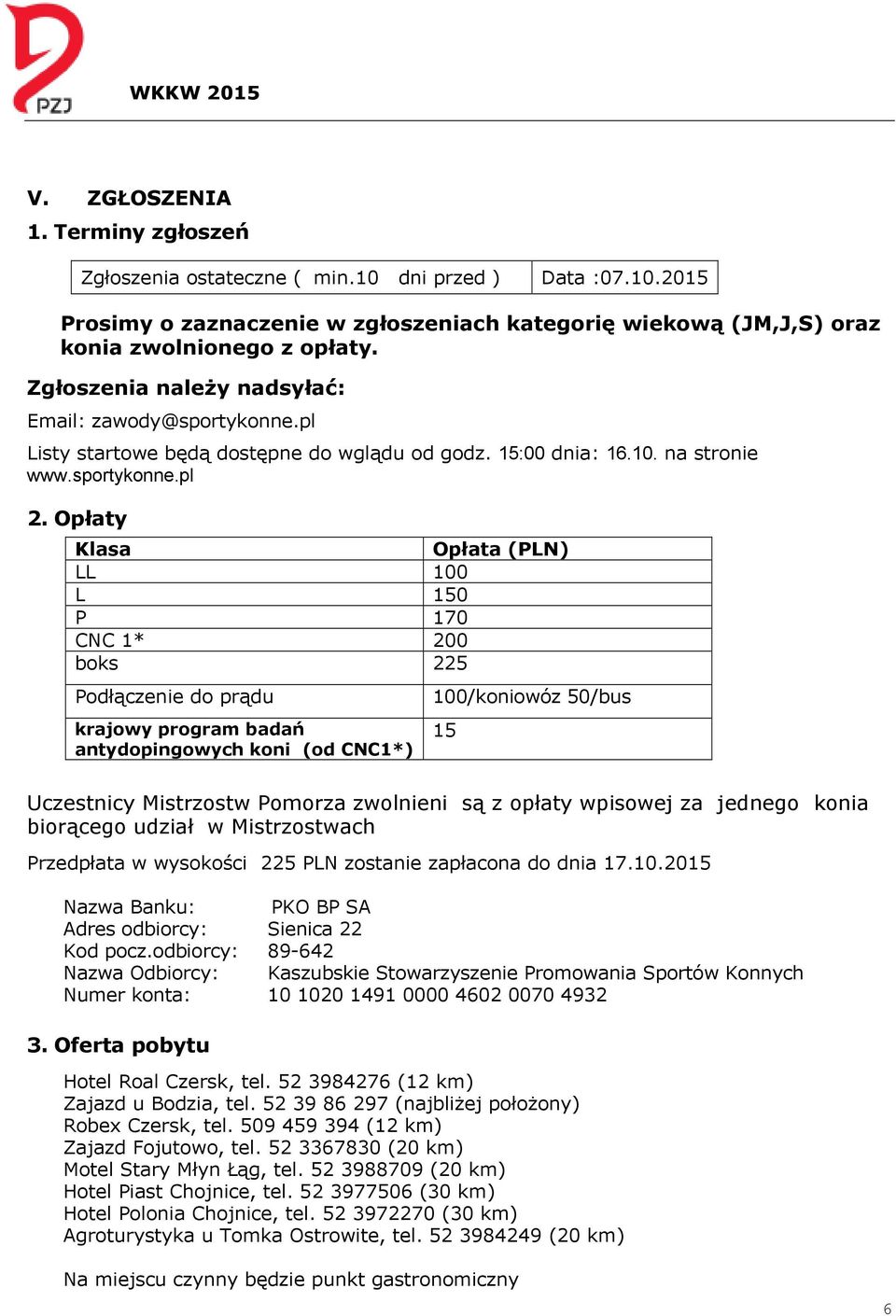 Opłaty Klasa Opłata (PLN) LL 100 L 150 P 170 CNC 1* 200 boks 225 Podłączenie do prądu krajowy program badań antydopingowych koni (od CNC1*) Uczestnicy Mistrzostw Pomorza zwolnieni są z opłaty