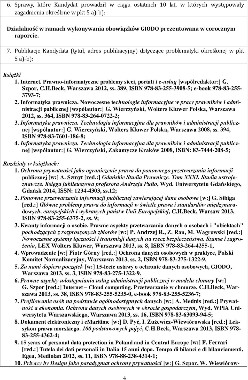 Prawno-informatyczne problemy sieci, portali i e-usług [współredaktor:] G. Szpor, C.H.Beck, Warszawa 2012, ss. 389, ISBN 978-83-255-3908-5; e-book 978-83-255-3793-7; 2. Informatyka prawnicza.