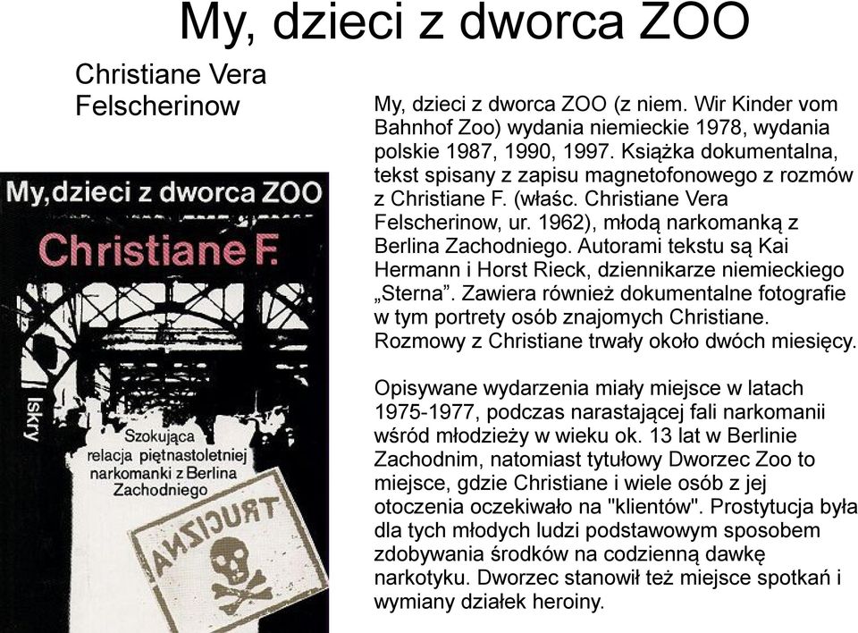 Autorami tekstu są Kai Hermann i Horst Rieck, dziennikarze niemieckiego Sterna. Zawiera również dokumentalne fotografie w tym portrety osób znajomych Christiane.