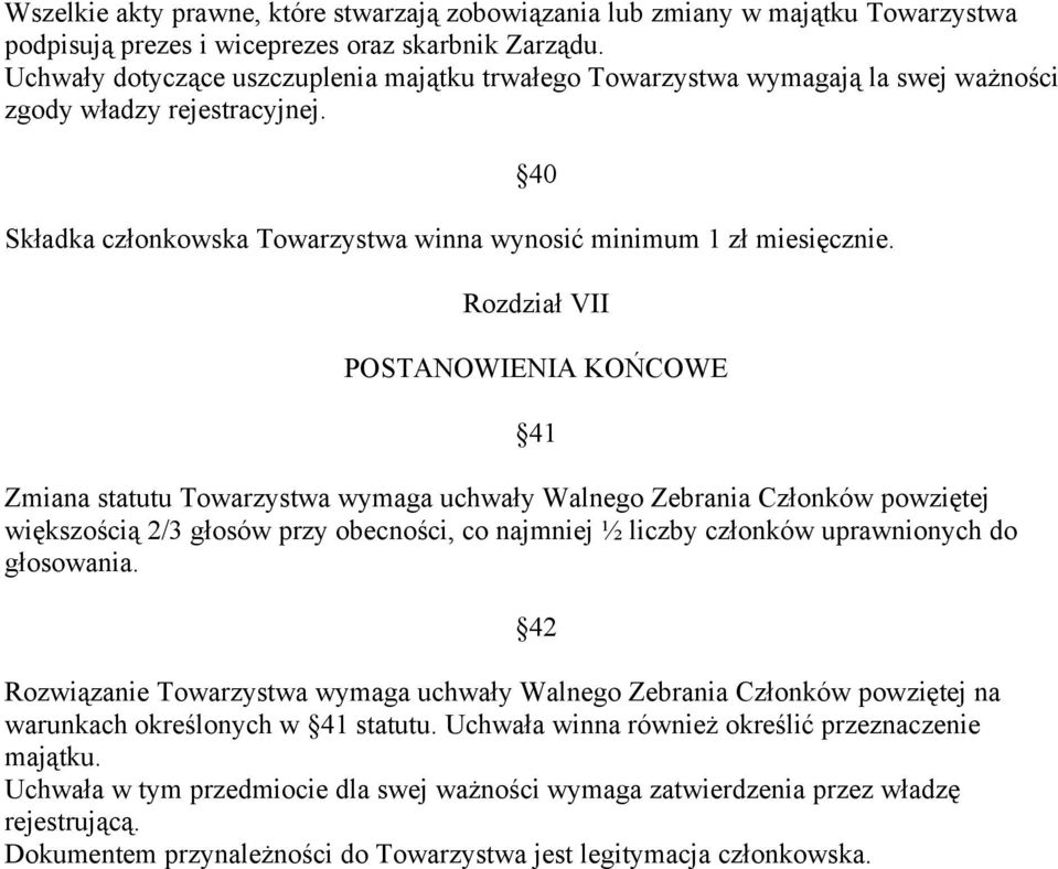 40 Rozdział VII POSTANOWIENIA KOŃCOWE Zmiana statutu Towarzystwa wymaga uchwały Walnego Zebrania Członków powziętej większością 2/3 głosów przy obecności, co najmniej ½ liczby członków uprawnionych