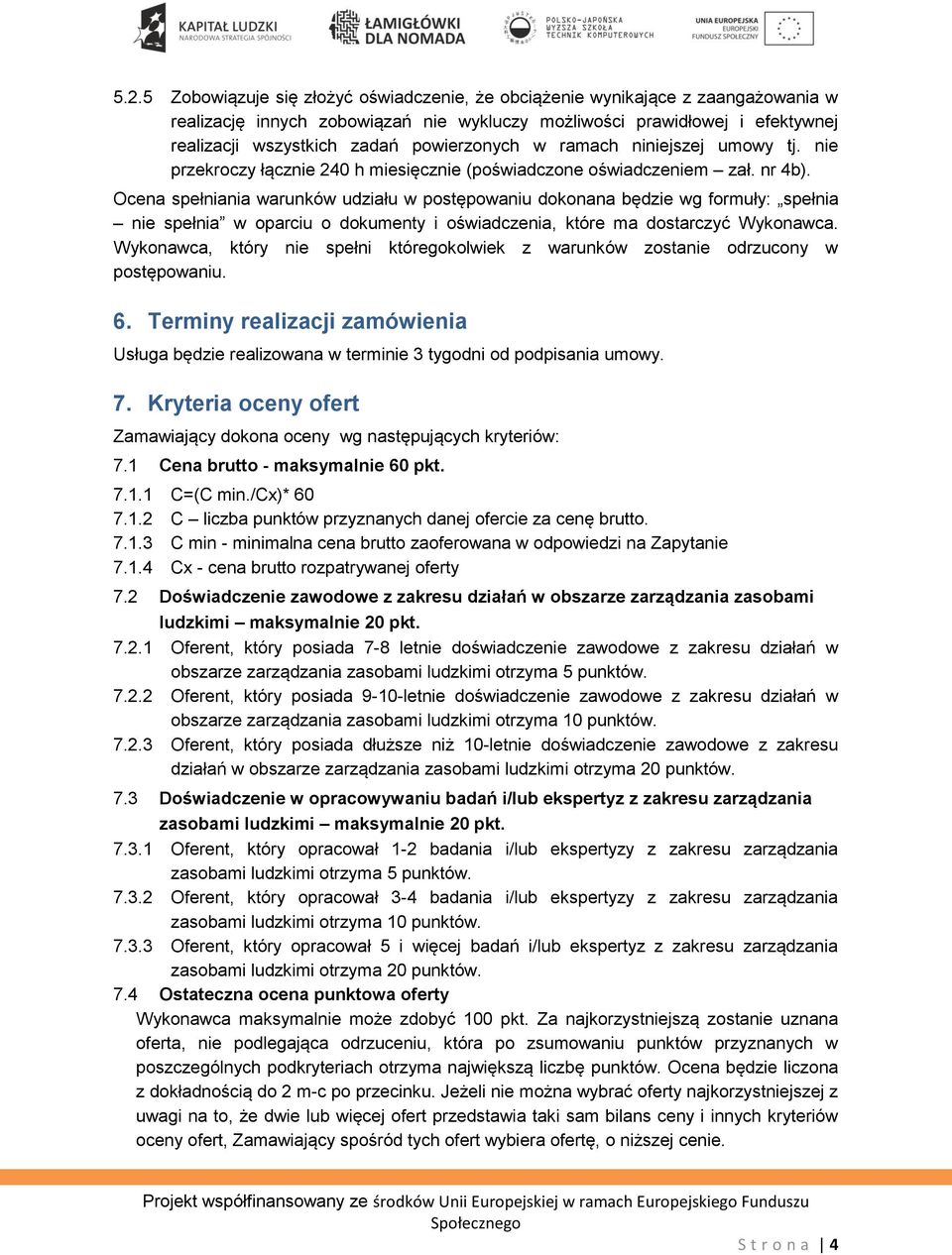 Ocena spełniania warunków udziału w postępowaniu dokonana będzie wg formuły: spełnia nie spełnia w oparciu o dokumenty i oświadczenia, które ma dostarczyć Wykonawca.