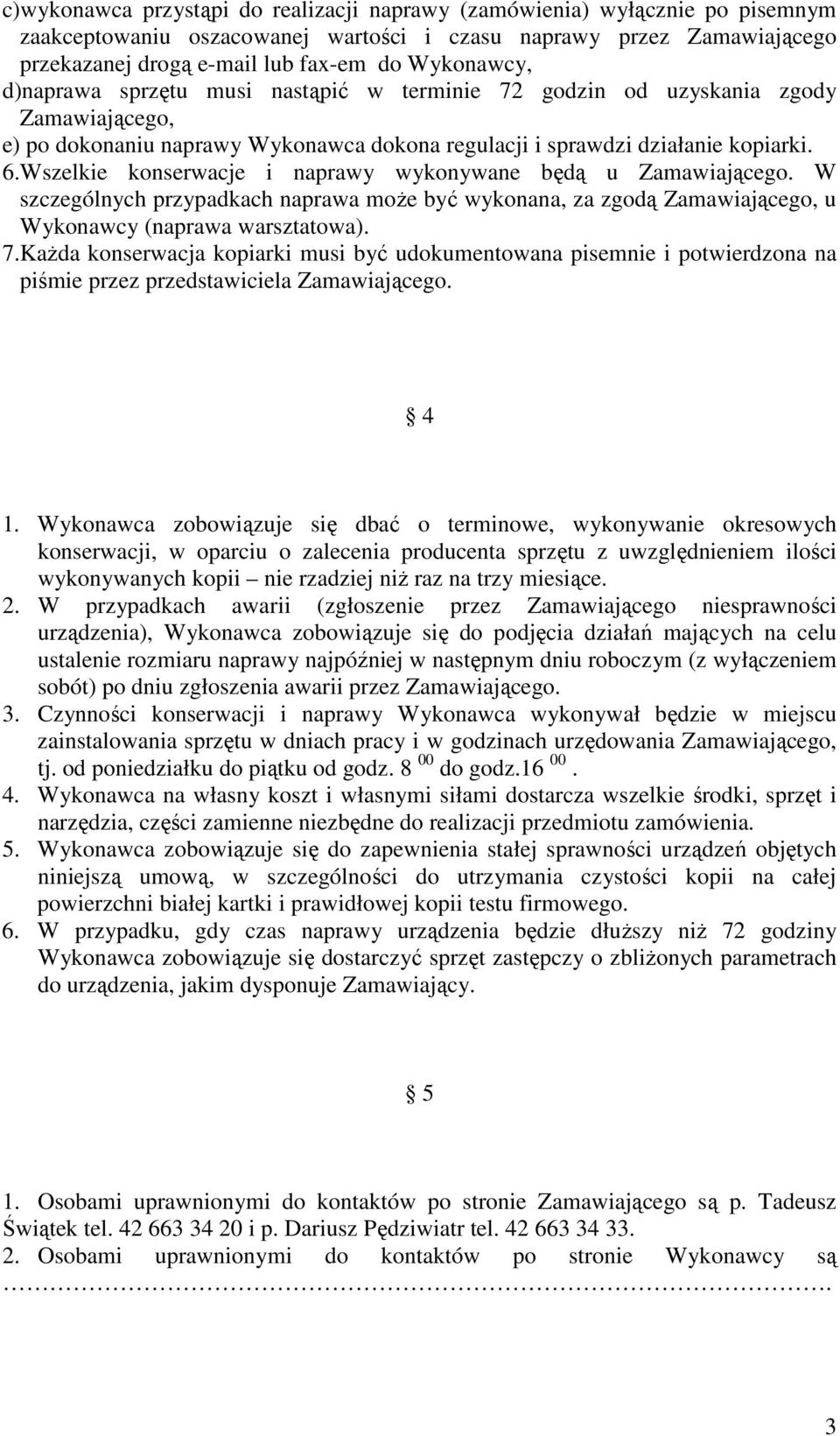 Wszelkie konserwacje i naprawy wykonywane będą u Zamawiającego. W szczególnych przypadkach naprawa może być wykonana, za zgodą Zamawiającego, u Wykonawcy (naprawa warsztatowa). 7.
