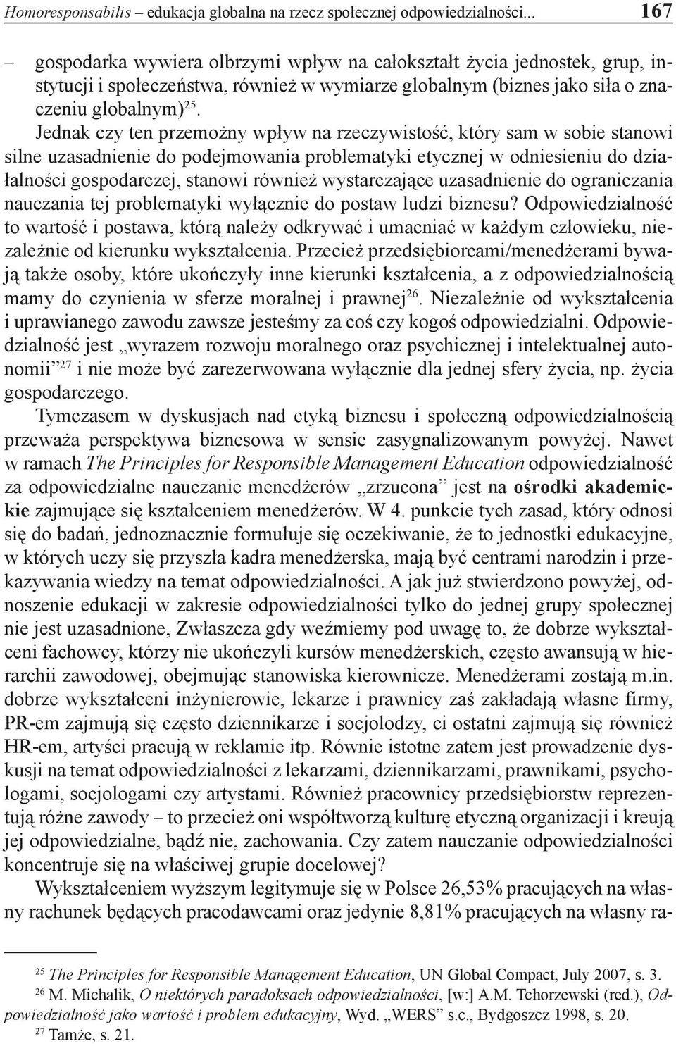 Jednak czy ten przemożny wpływ na rzeczywistość, który sam w sobie stanowi silne uzasadnienie do podejmowania problematyki etycznej w odniesieniu do działalności gospodarczej, stanowi również