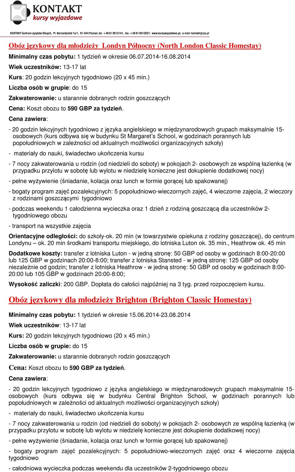 rodzinami goszczącymi - podczas weekendu 1 całodzienna wycieczka oraz 1 dzień z rodziną goszczącą dla uczestników 2- tygodniowego obozu - transport na wszystkie zajęcia Orientacyjne odległości: do