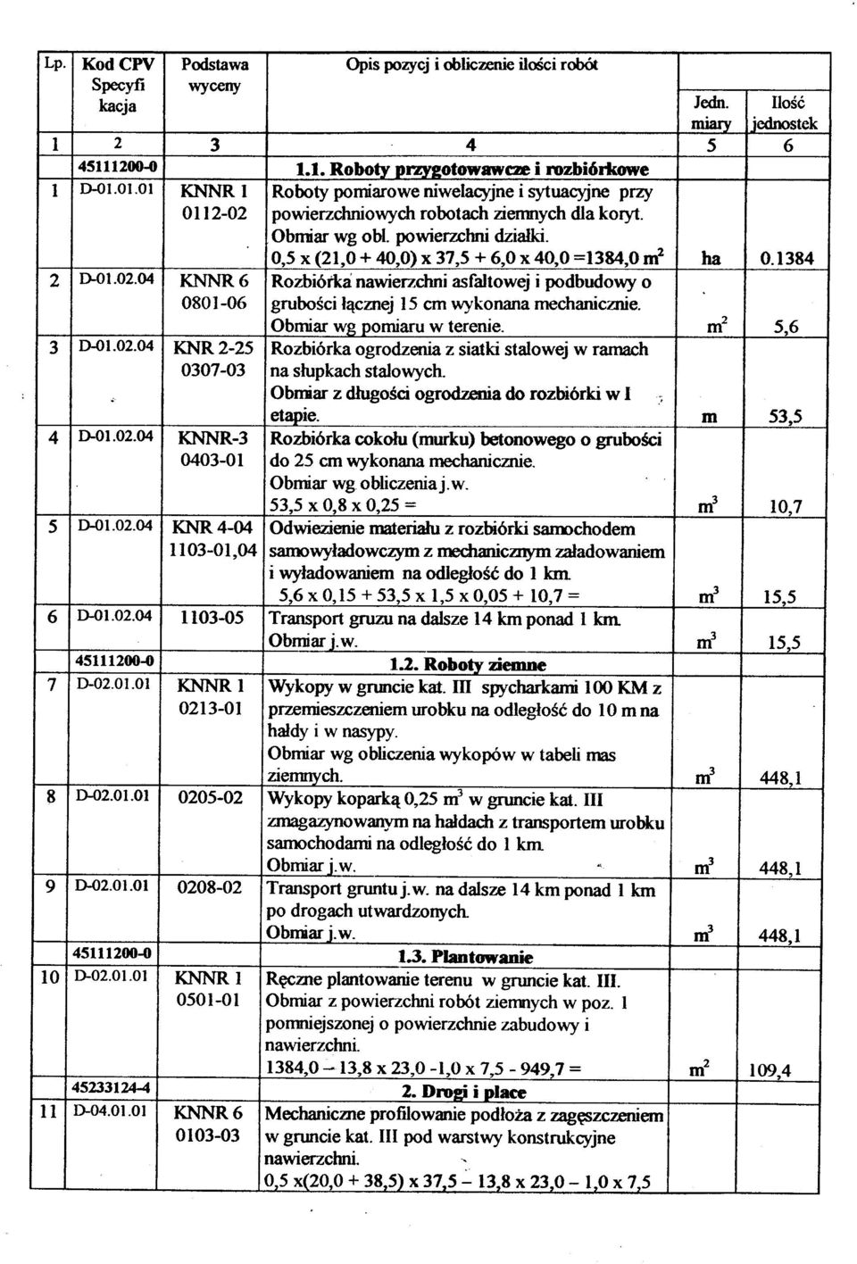 x 40,0 =1384,Om2 ha 0.1384 2 D-OI.02.04 KNNR 6 Rozbiótka nawierzchni asfaltowej i podbudowy o. 0801-06 gruboœci ³¹cznej 15 cm wykonana mechanicznie. Obmar wg-p-omiaru w terenie. m2 5,6 3 D-OI.02.04 KNR 2-25 Rozbiórka ogrodzenia z siatki stalowej w ramach 0307-03 na s³upkach stalowych.