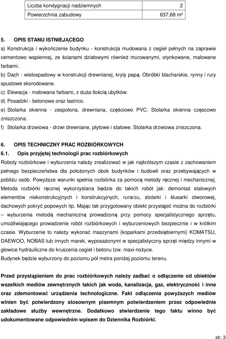 farbami. b) Dach - wielospadowy w konstrukcji drewnianej, kryty papą. Obróbki blacharskie, rynny i rury spustowe skorodowane. c) Elewacja - malowana farbami, z duża ilością ubytków.