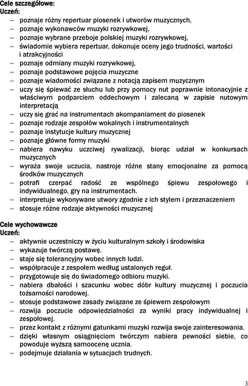 się śpiewać ze słuchu lub przy pomocy nut poprawnie intonacyjnie z właściwym podparciem oddechowym i zalecaną w zapisie nutowym interpretacją uczy się grać na instrumentach akompaniament do piosenek