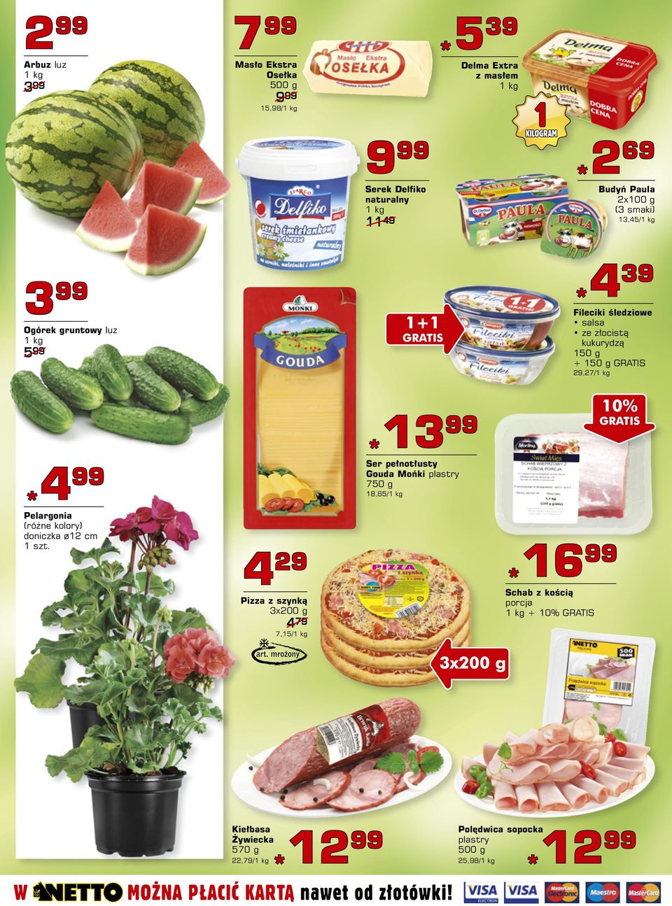 g + 150 g GRATIS 29,27/1 kg Pelargonia doniczka ø12 cm 4 29 Pizza z szynką 3x200 g 4 79 7,15/1 kg *13 13 99 Ser pełnotłusty Gouda Mońki