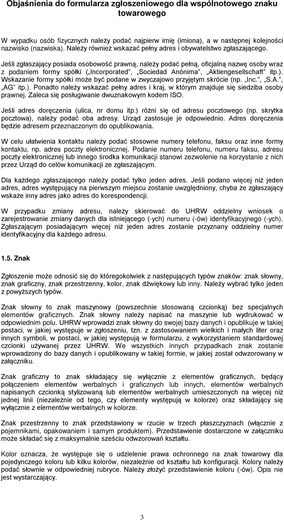 Wskazanie formy spółki może być podane w zwyczajowo przyjętym skrócie (np. Inc., S.A., AG itp.). Ponadto należy wskazać pełny adres i kraj, w którym znajduje się siedziba osoby prawnej.