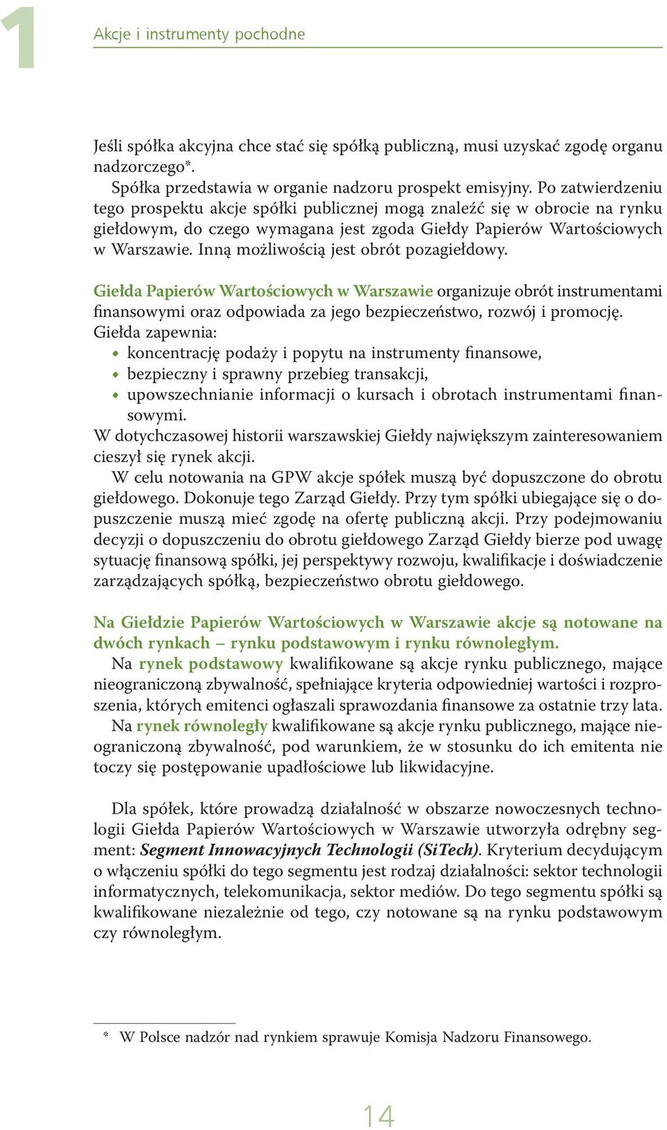 Inną możliwością jest obrót pozagiełdowy. Giełda Papierów Wartościowych w Warszawie organizuje obrót instrumentami finansowymi oraz odpowiada za jego bezpieczeństwo, rozwój i promocję.