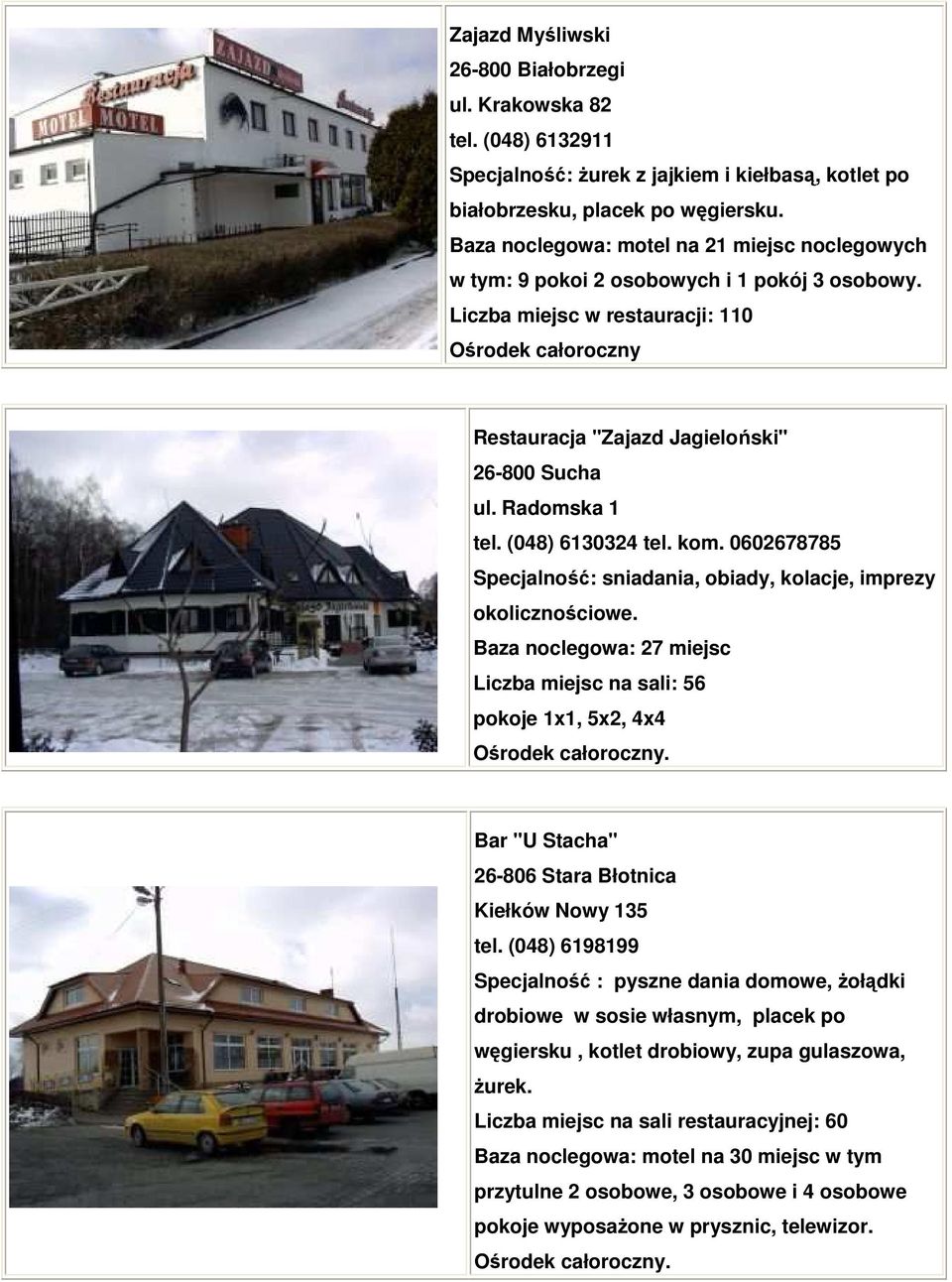 (048) 6130324 tel. kom. 0602678785 Specjalność: sniadania, obiady, kolacje, imprezy okolicznościowe. Baza noclegowa: 27 miejsc Liczba miejsc na sali: 56 pokoje 1x1, 5x2, 4x4.