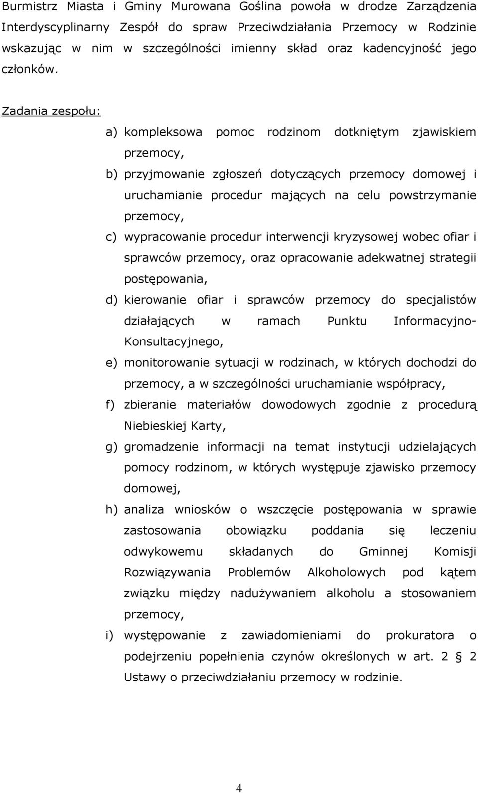 Zadania zespołu: a) kompleksowa pomoc rodzinom dotkniętym zjawiskiem przemocy, b) przyjmowanie zgłoszeń dotyczących przemocy domowej i uruchamianie procedur mających na celu powstrzymanie przemocy,