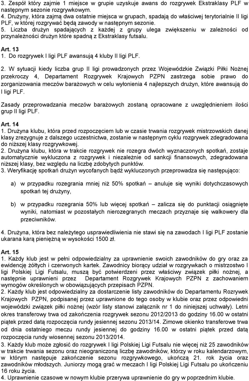 Liczba drużyn spadających z każdej z grupy ulega zwiększeniu w zależności od przynależności drużyn które spadną z Ekstraklasy futsalu. Art. 13 1. Do rozgrywek I ligi PLF awansują 4 kluby II ligi PLF.