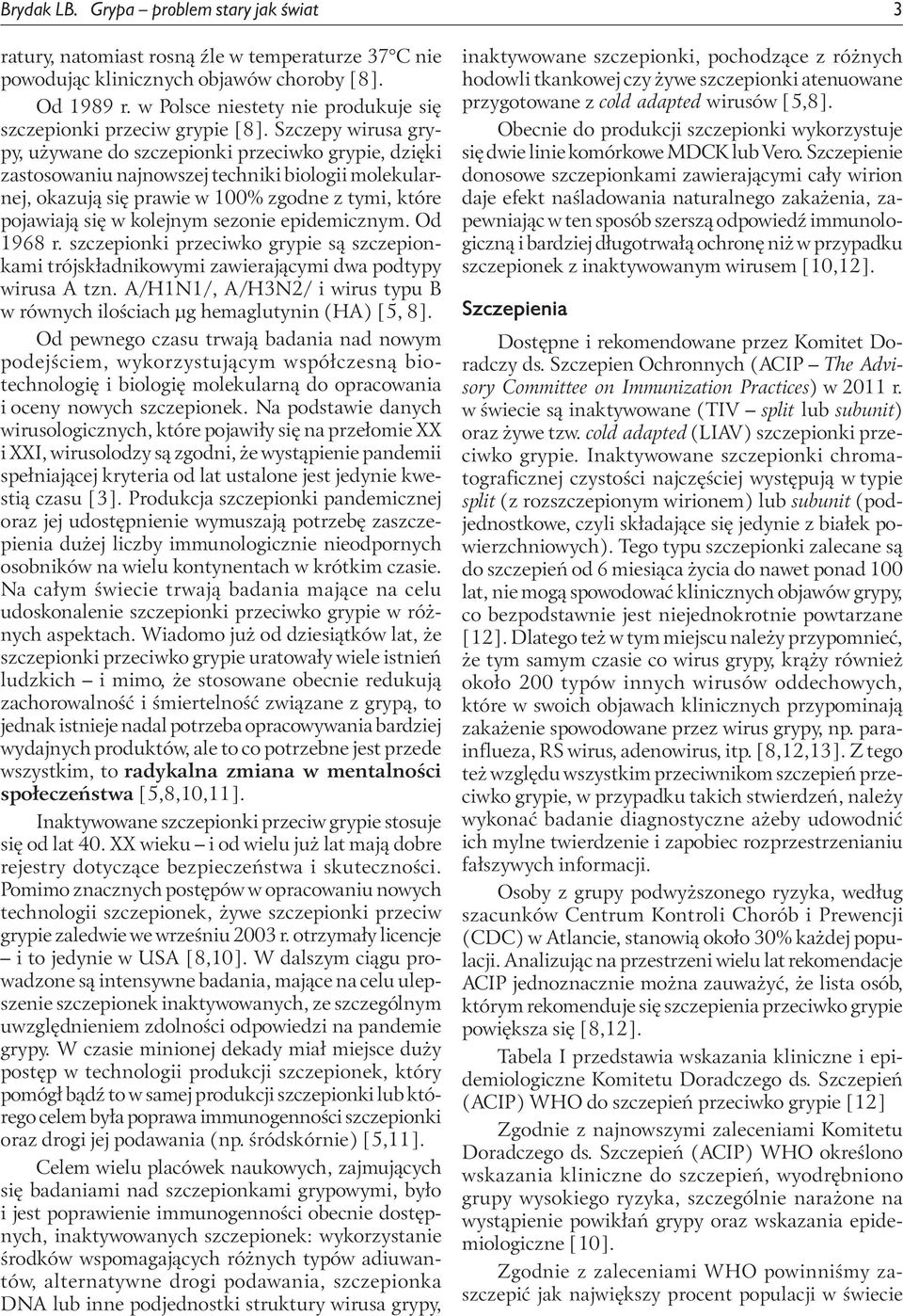 Szczepy wirusa grypy, używane do szczepionki przeciwko grypie, dzięki zastosowaniu najnowszej techniki biologii molekularnej, okazują się prawie w 100% zgodne z tymi, które pojawiają się w kolejnym