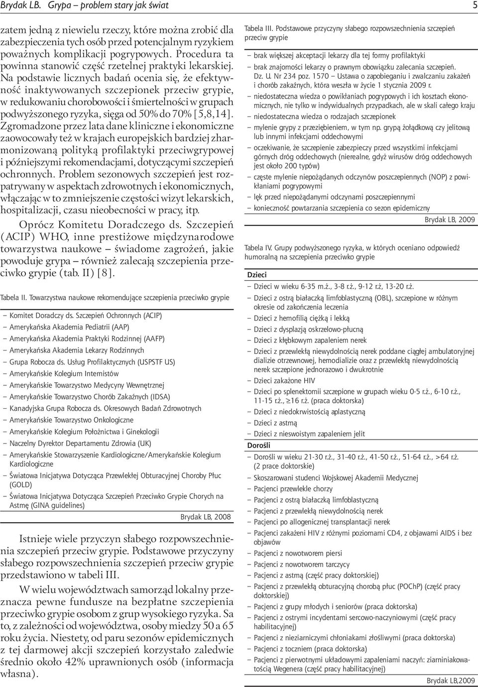 Na podstawie licznych badań ocenia się, że efektywność inaktywowanych szczepionek przeciw grypie, w redukowaniu chorobowości i śmiertelności w grupach podwyższonego ryzyka, sięga od 50% do 70%