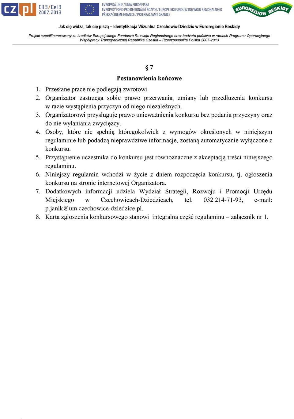 Osoby, które nie spełnią któregokolwiek z wymogów określonych w niniejszym regulaminie lub podadzą nieprawdziwe informacje, zostaną automatycznie wyłączone z konkursu. 5.