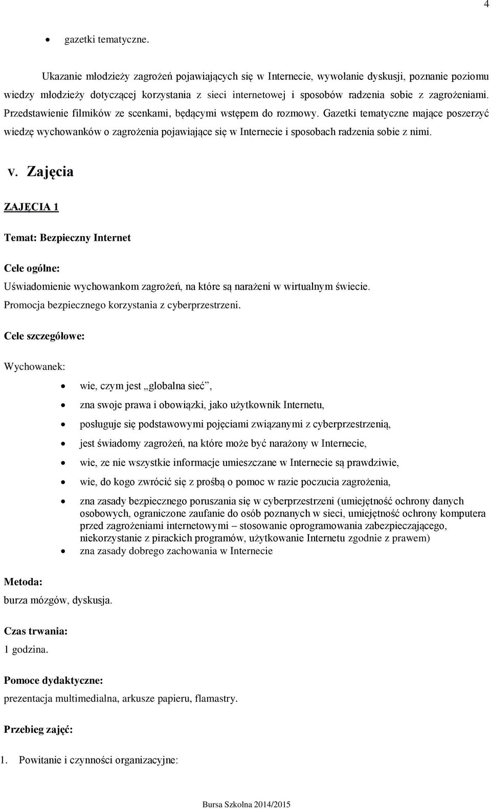 Przedstawienie filmików ze scenkami, będącymi wstępem do rozmowy. Gazetki tematyczne mające poszerzyć wiedzę wychowanków o zagrożenia pojawiające się w Internecie i sposobach radzenia sobie z nimi. V.