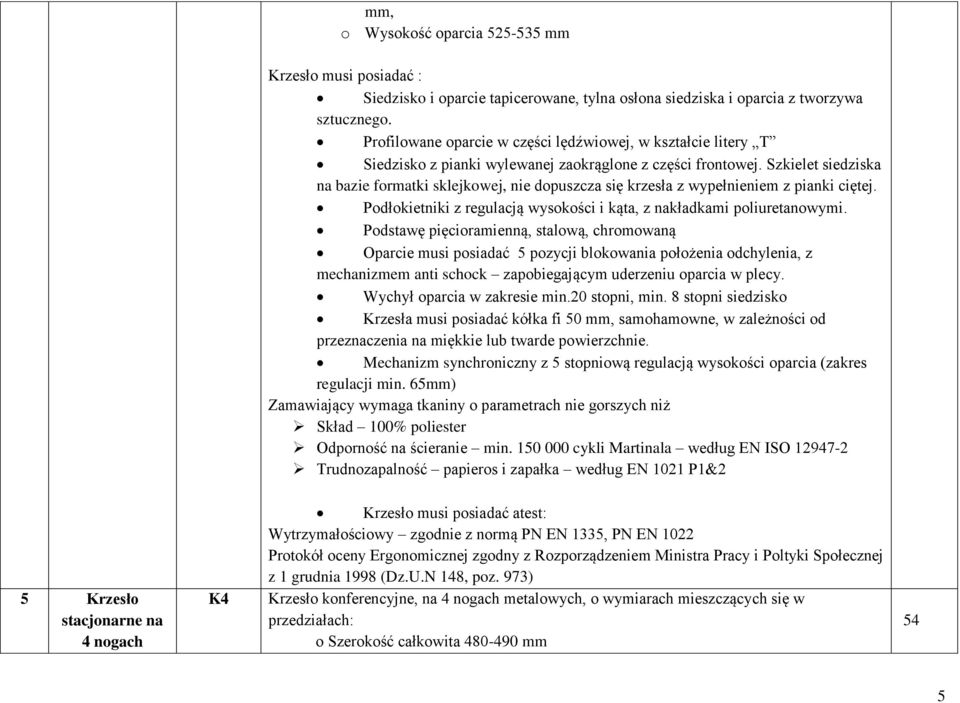 Szkielet siedziska na bazie formatki sklejkowej, nie dopuszcza się krzesła z wypełnieniem z pianki ciętej. Podłokietniki z regulacją wysokości i kąta, z nakładkami poliuretanowymi.