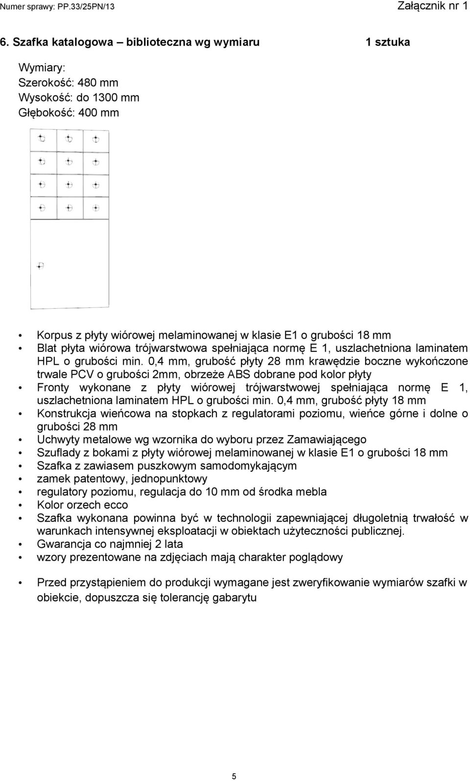 0,4 mm, grubość płyty 28 mm krawędzie boczne wykończone trwale PCV o grubości 2mm, obrzeże ABS dobrane pod kolor płyty Fronty wykonane z płyty wiórowej trójwarstwowej spełniająca normę E 1,