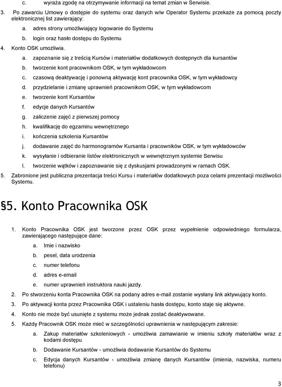login oraz hasło dostępu do Systemu 4. Konto OSK umożliwia. a. zapoznanie się z treścią Kursów i materiałów dodatkowych dostępnych dla kursantów b. tworzenie kont pracownikom OSK, w tym wykładowcom c.