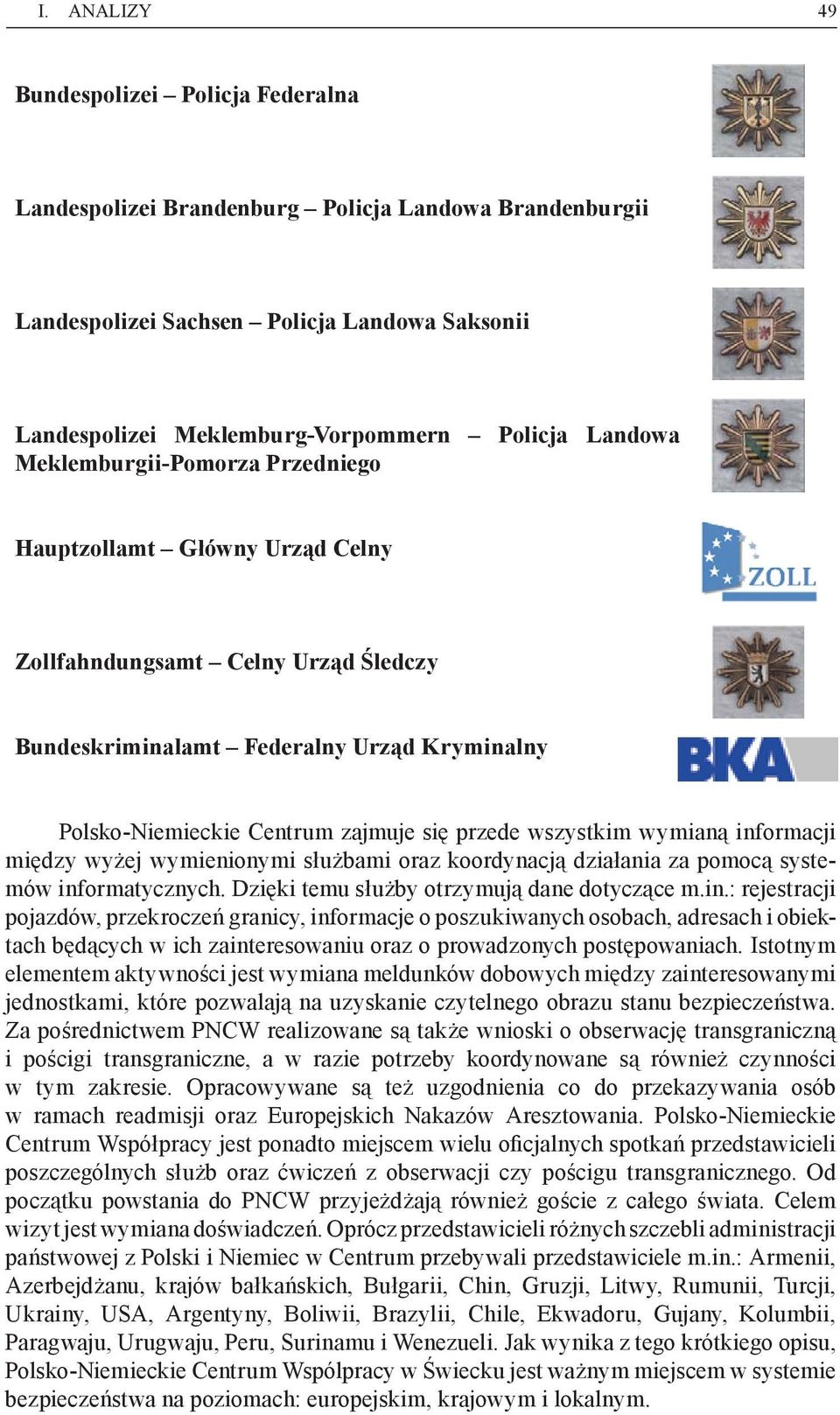 wszystkim wymianą informacji między wyżej wymienionymi służbami oraz koordynacją działania za pomocą systemów informatycznych. Dzięki temu służby otrzymują dane dotyczące m.in.: rejestracji pojazdów, przekroczeń granicy, informacje o poszukiwanych osobach, adresach i obiektach będących w ich zainteresowaniu oraz o prowadzonych postępowaniach.