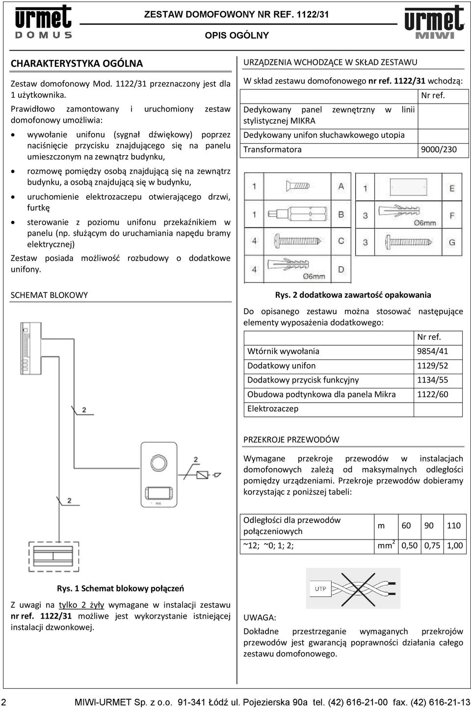 rozmowę pomiędzy osobą znajdującą się na zewnątrz budynku, a osobą znajdującą się w budynku, uruchomienie elektrozaczepu otwierającego drzwi, furtkę sterowanie z poziomu unifonu przekaźnikiem w