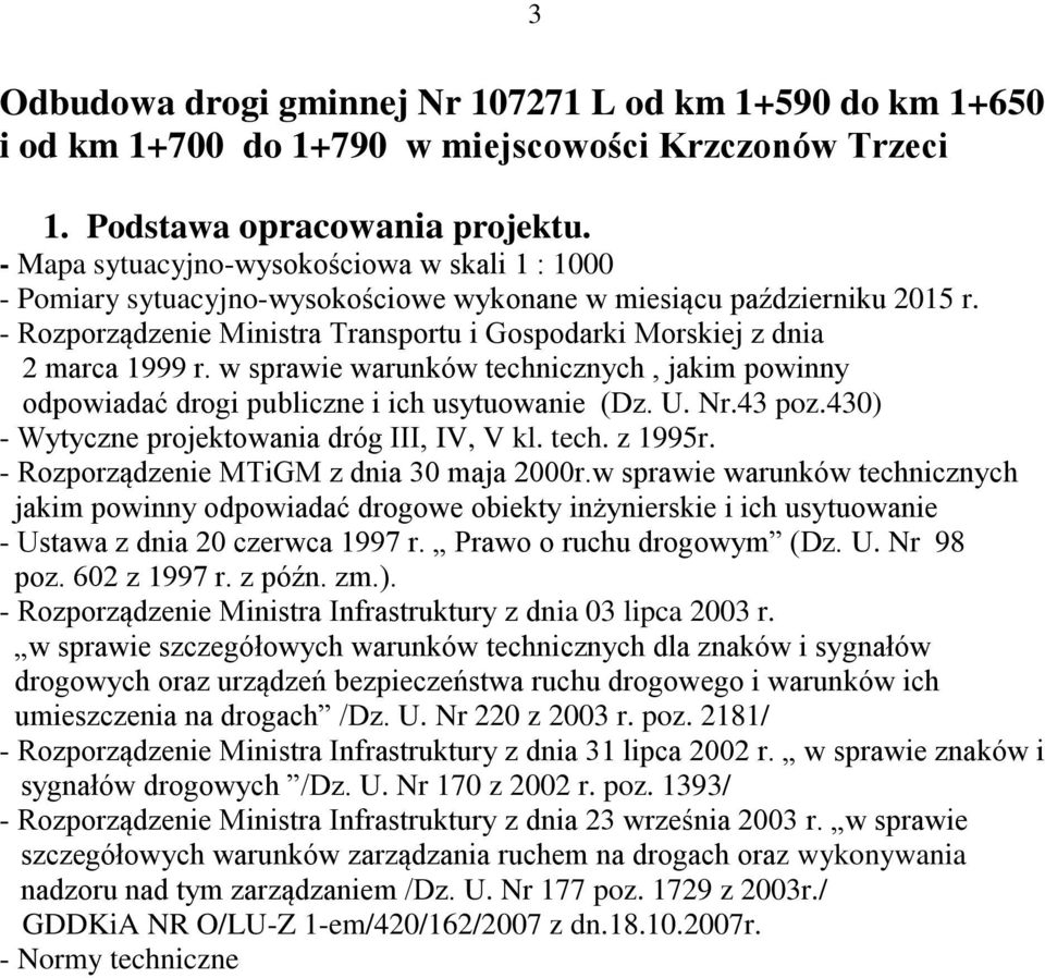 - Rozporządzenie Ministra Transportu i Gospodarki Morskiej z dnia 2 marca 1999 r. w sprawie warunków technicznych, jakim powinny odpowiadać drogi publiczne i ich usytuowanie (Dz. U. Nr.43 poz.