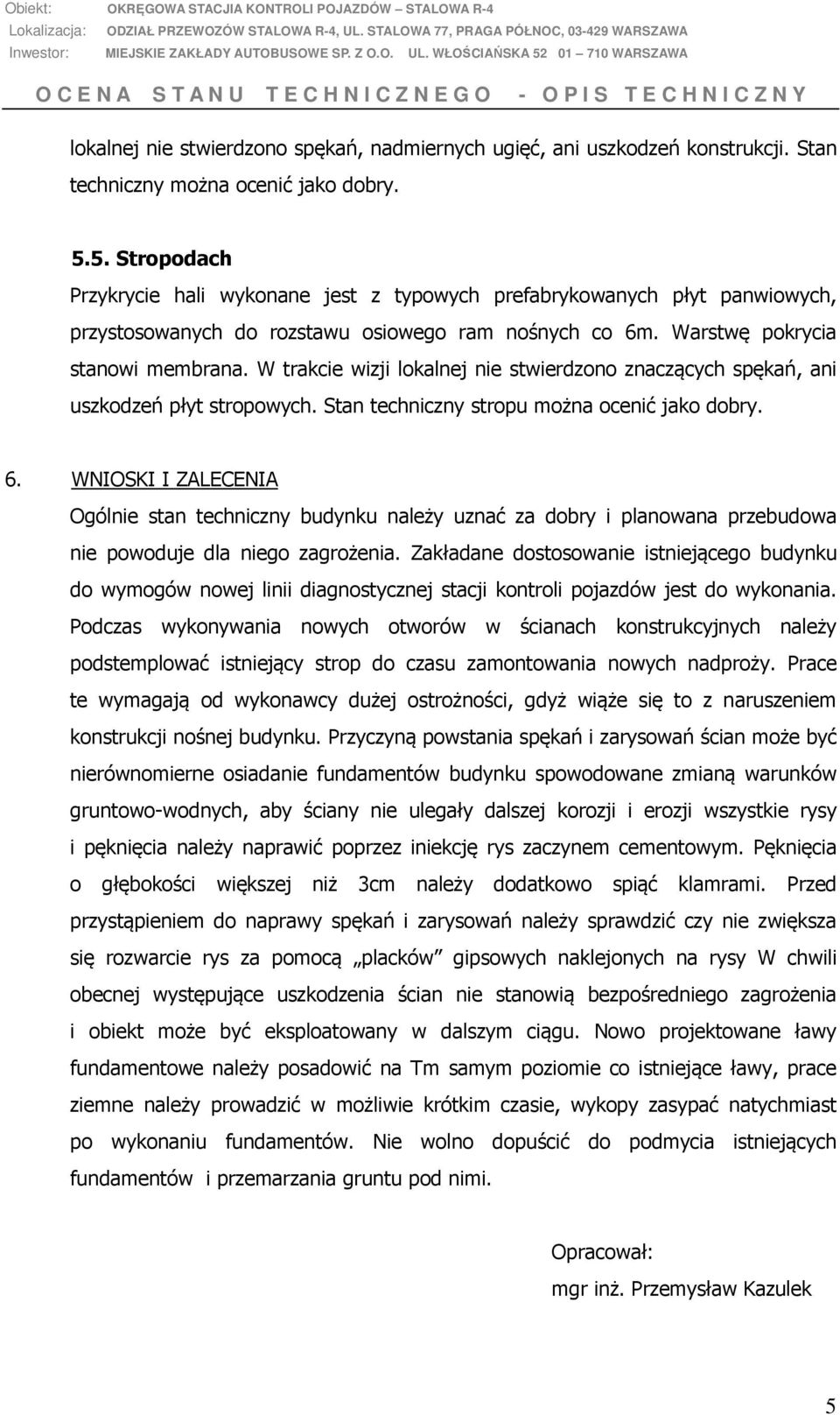 W trakcie wizji lokalnej nie stwierdzono znaczących spękań, ani uszkodzeń płyt stropowych. Stan techniczny stropu można ocenić jako dobry. 6.