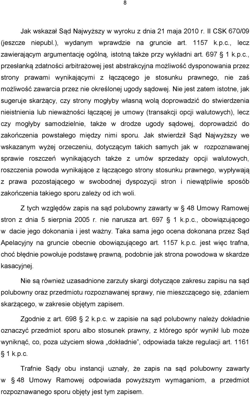 , przesłanką zdatności arbitrażowej jest abstrakcyjna możliwość dysponowania przez strony prawami wynikającymi z łączącego je stosunku prawnego, nie zaś możliwość zawarcia przez nie określonej ugody