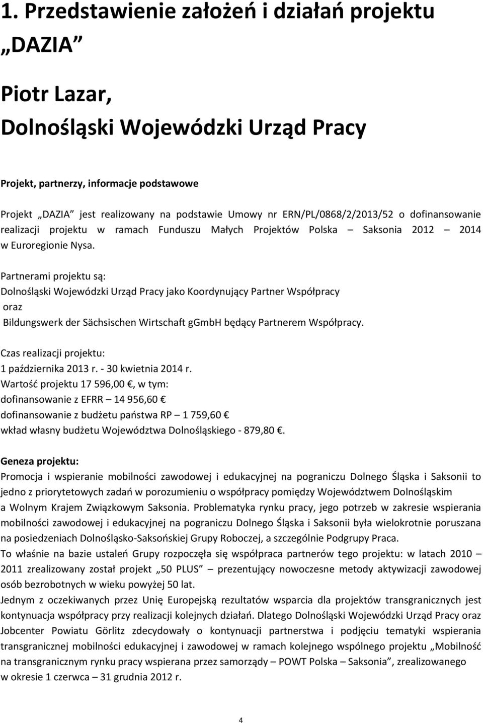 Partnerami projektu są: Dolnośląski Wojewódzki Urząd Pracy jako Koordynujący Partner Współpracy oraz Bildungswerk der Sächsischen Wirtschaft ggmbh będący Partnerem Współpracy.