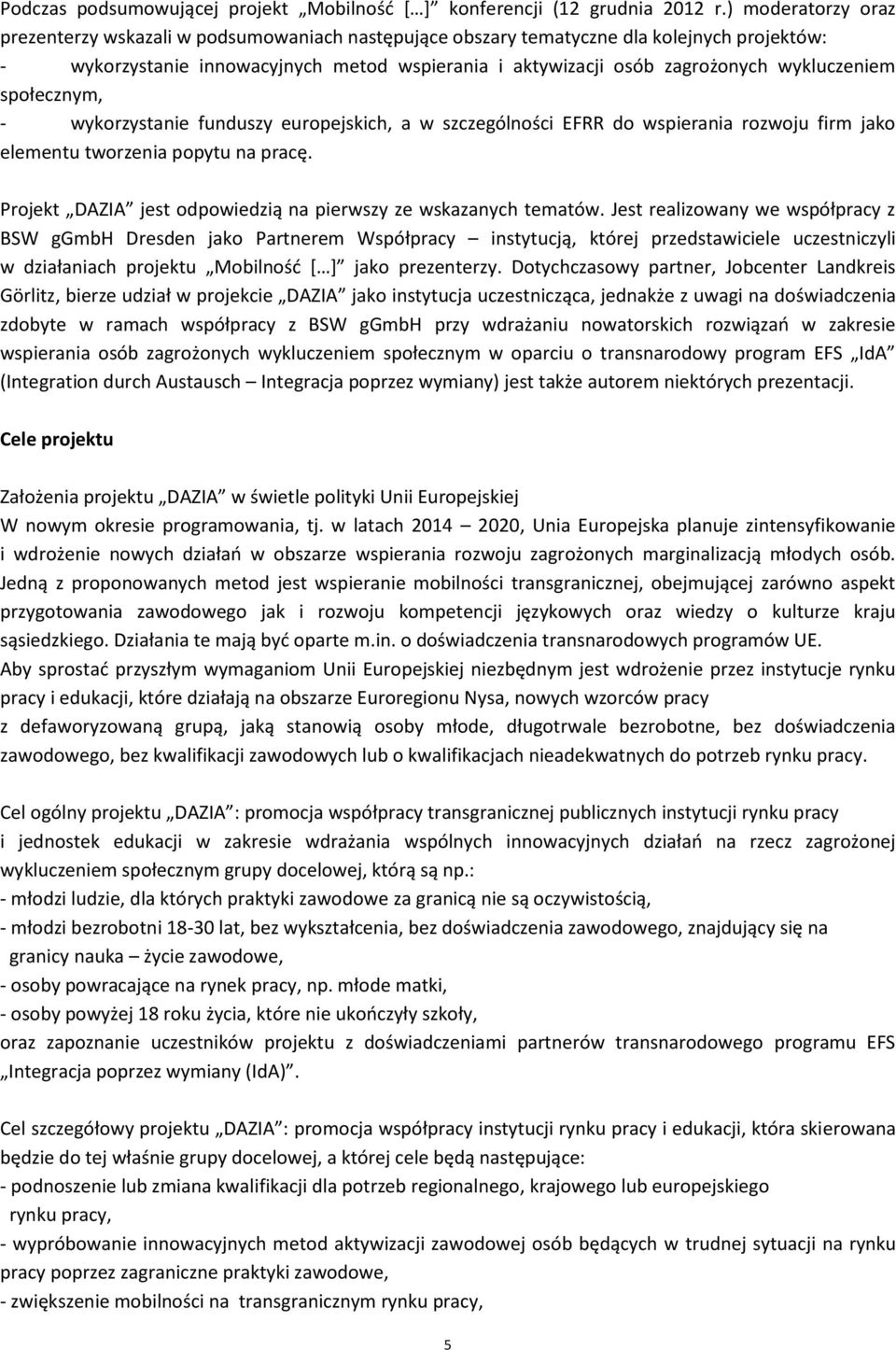 wykluczeniem społecznym, - wykorzystanie funduszy europejskich, a w szczególności EFRR do wspierania rozwoju firm jako elementu tworzenia popytu na pracę.