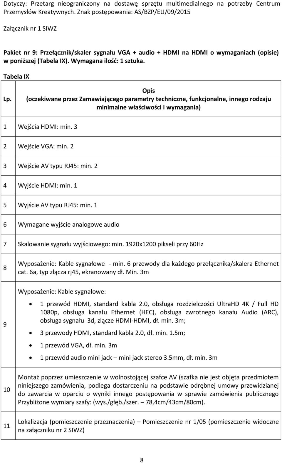 1920x1200 pikseli przy 0Hz Wyposażenie: Kable sygnałowe - min. przewody dla każdego przełącznika/skalera Ethernet cat. a, typ złącza rj4, ekranowany dł. Min.