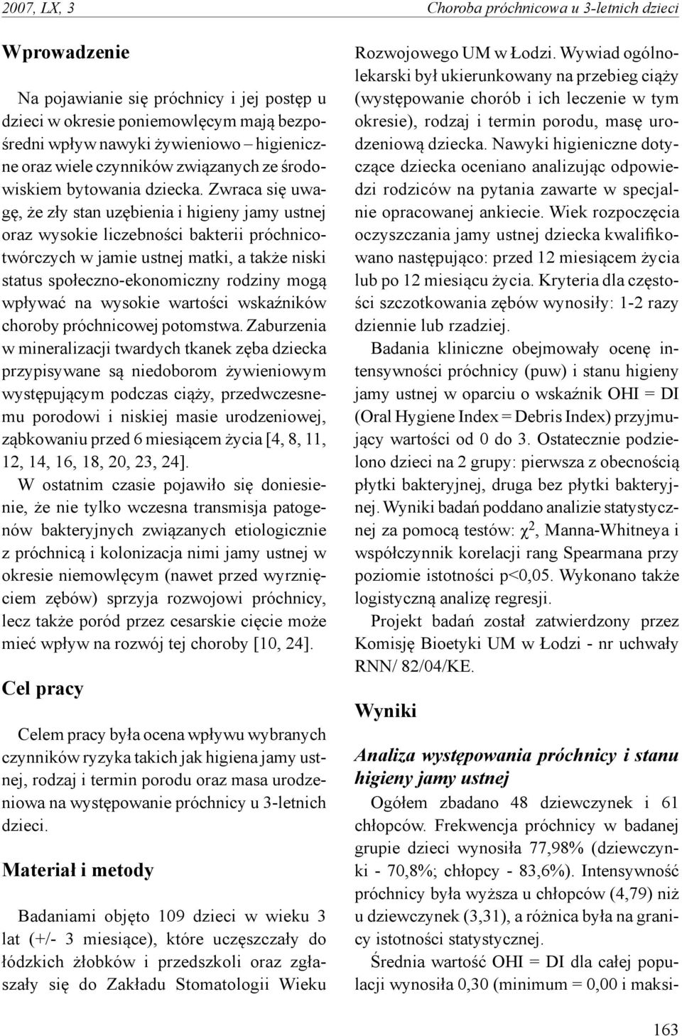 Zwraca się uwagę, że zły stan uzębienia i higieny jamy ustnej oraz wysokie liczebności bakterii próchnicotwórczych w jamie ustnej matki, a także niski status społeczno-ekonomiczny rodziny mogą