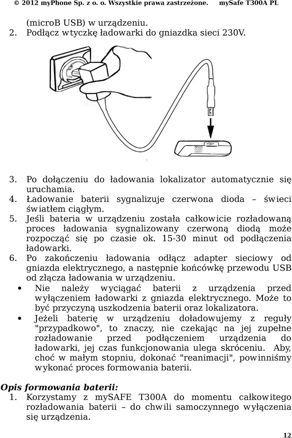 Jeśli bateria w urządzeniu została całkowicie rozładowaną proces ładowania sygnalizowany czerwoną diodą może rozpocząć się po czasie ok. 15-30 minut od podłączenia ładowarki. 6.