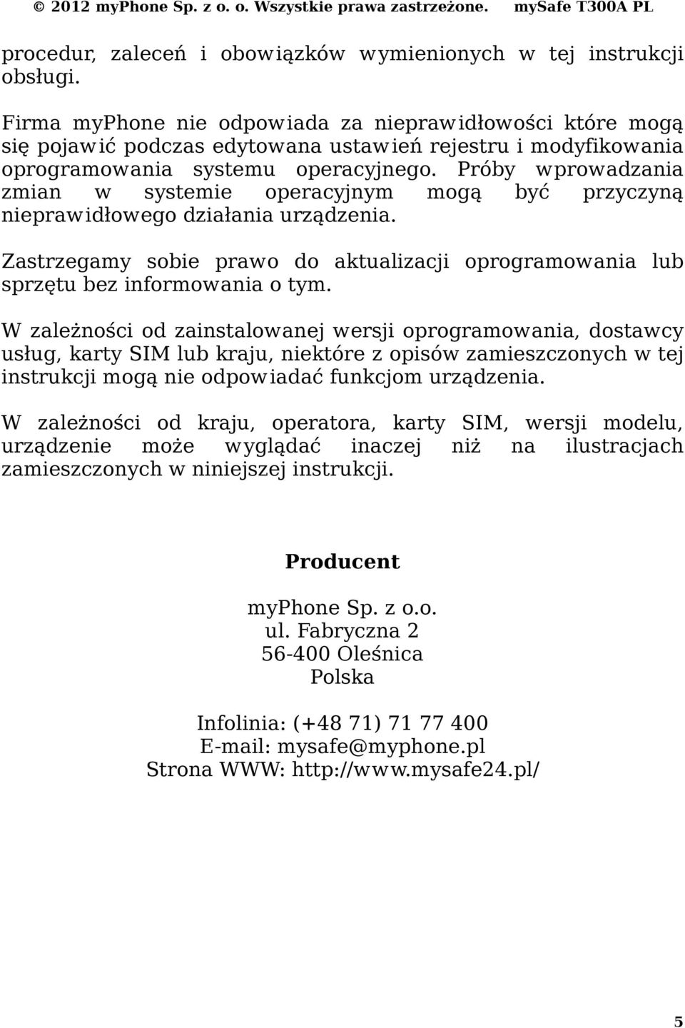 Próby wprowadzania zmian w systemie operacyjnym mogą być przyczyną nieprawidłowego działania urządzenia. Zastrzegamy sobie prawo do aktualizacji oprogramowania lub sprzętu bez informowania o tym.