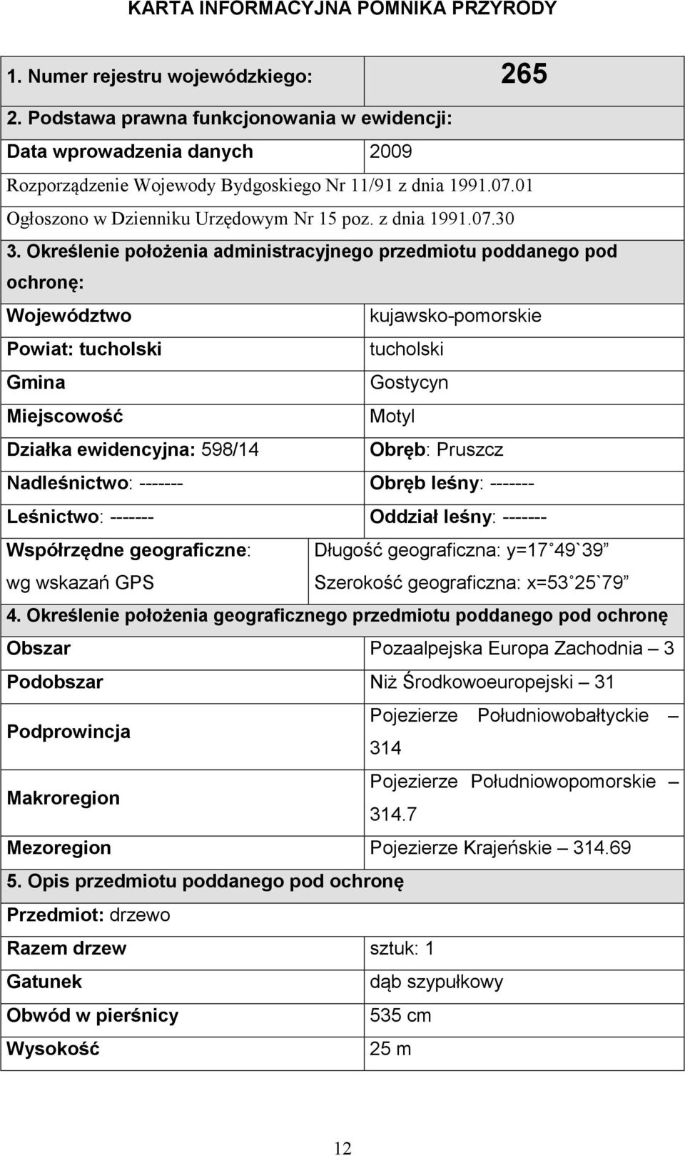 Określenie położenia administracyjnego przedmiotu poddanego pod ochronę: Województwo kujawsko-pomorskie Powiat: tucholski tucholski Gmina Gostycyn Miejscowość Motyl Działka ewidencyjna: 598/14 Obręb: